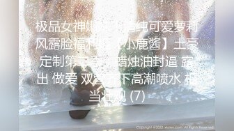 极品女神嫩妹！清纯可爱萝莉风露脸福利姬【小鹿酱】土豪定制第二季，蜡烛油封逼 露出 做爱 双管齐下高潮喷水 相当壮观 (7)