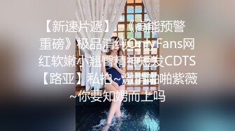 【新速片遞】  《高能预警✅重磅》极品清纯OnlyFans网红软嫩小翘臀精神短发CDTS【路亚】私拍~激情啪啪紫薇~你要知娚而上吗