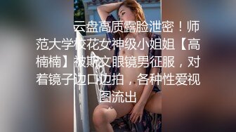 ⚫️⚫️云盘高质露脸泄密！师范大学校花女神级小姐姐【高楠楠】被斯文眼镜男征服，对着镜子边口边拍，各种性爱视图流出