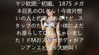 マジ软派、初撮。 1875 メガネ巨乳のOLさん！今夜片想いの人と约束があるけど…スタッフのたくましい体によだれ垂らしてOKしちゃいました！ドMのスケベボディがアンアンエビ反り大絶叫！