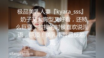 极品美乳人妻『kyara_sss』✿奶子又大胸型又好看，还特么巨骚，被操的时候喜欢说淫语，巨顶！美乳丰臀超反差 完