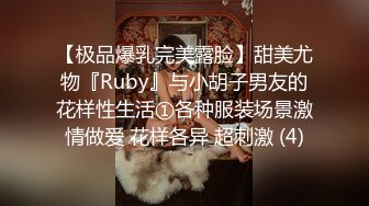 【极品爆乳完美露脸】甜美尤物『Ruby』与小胡子男友的花样性生活①各种服装场景激情做爱 花样各异 超刺激 (4)