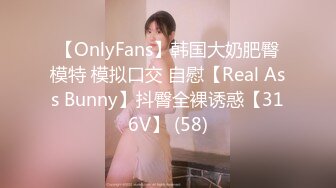 【OnlyFans】韩国大奶肥臀模特 模拟口交 自慰【Real Ass Bunny】抖臀全裸诱惑【316V】 (58)