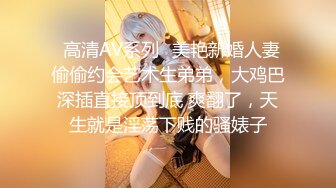 ♈高清AV系列♈美艳新婚人妻 偷偷约会艺术生弟弟，大鸡巴深插直接顶到底 爽翻了，天生就是淫荡下贱的骚婊子