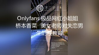 Onlyfans 极品网红小姐姐⭐桥本香菜⭐美女老师对失恋男生的性教育