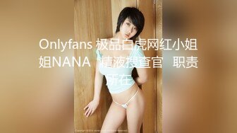 Onlyfans 极品白虎网红小姐姐NANA⭐精液搜查官⭐职责所在