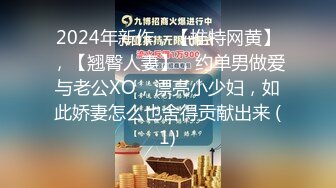 2024年新作，【推特网黄】，【翘臀人妻】，约单男做爱与老公XO，漂亮小少妇，如此娇妻怎么也舍得贡献出来 (1)