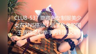 CLUB-537 隐藏色女制服美少女在SNS搭讪！玩了色色的国王游戏之后举手内射乱交趴