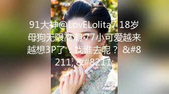 91大神@LovELolita7 18岁母狗无限高潮 77小可爱越来越想3P了：找谁去呢？ &#8211; &#8211;