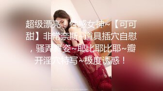 超级漂亮！性感女神~【可可甜】非常奈斯~道具插穴自慰，骚弄舞姿~耶比耶比耶~瓣开淫穴特写~极度诱惑！