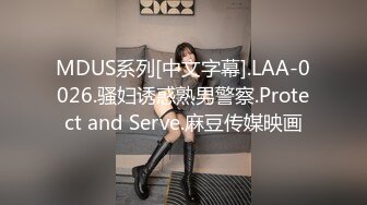 MDUS系列[中文字幕].LAA-0026.骚妇诱惑熟男警察.Protect and Serve.麻豆传媒映画