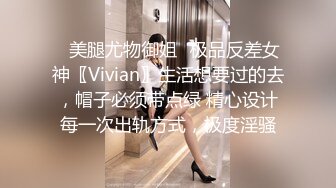 ✅美腿尤物御姐✅极品反差女神〖Vivian〗生活想要过的去，帽子必须带点绿 精心设计每一次出轨方式，极度淫骚