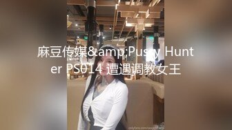 麻豆传媒&amp;Pussy Hunter PS014 遭遇调教女王