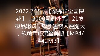 2022.2.15，【柒探长全国探花】，3000网约外围，21岁极品嫩妹，蜂腰翘臀人瘦胸大，软萌乖巧黑丝美腿【MP4/442MB】