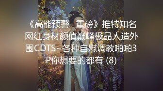 《高能预警✅重磅》推特知名网红身材颜值巅峰极品人造外围CDTS~各种自慰调教啪啪3P你想要的都有 (8)