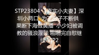 STP23804 【真实小夫妻】深圳小两口  为了房子不断供  果断下海做黄播  小少妇被调教的骚浪淫贱 啪啪完自慰继续 VIP2