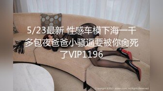 5/23最新 性感车模下海一千多包夜爸爸小骚逼要被你肏死了VIP1196