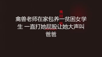 禽兽老师在家包养一贫困女学生 一直打她屁股让她大声叫爸爸