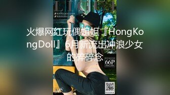 火爆网红玩偶姐姐『HongKongDoll』6月新流出冲浪少女的碎碎念