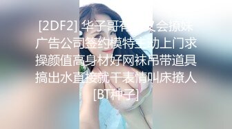 [2DF2] 华子哥有钱又会撩妹广告公司签约模特主动上门求操颜值高身材好网袜吊带道具搞出水直接就干表情叫床撩人[BT种子]