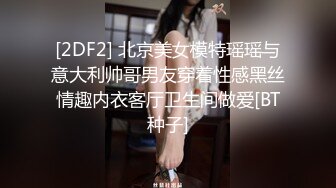 [2DF2] 北京美女模特瑶瑶与意大利帅哥男友穿着性感黑丝情趣内衣客厅卫生间做爱[BT种子]