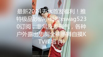 最新2024无水首发福利！推特极品妙龄小母狗xswag5230订阅，非常反差骚气，各种户外露出男厕全裸热舞自摸KTV裸唱 (4)