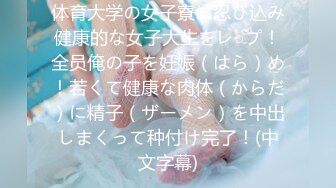 体育大学の女子寮に忍び込み健康的な女子大生をレ○プ！全员俺の子を妊娠（はら）め！若くて健康な肉体（からだ）に精子（ザーメン）を中出しまくって种付け完了！(中文字幕)