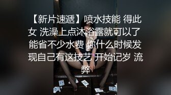 【新片速遞】喷水技能 得此女 洗澡上点沐浴露就可以了 能省不少水费 你什么时候发现自己有这技艺 开始记岁 流弊