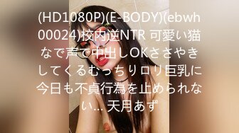 (HD1080P)(E-BODY)(ebwh00024)校内逆NTR 可愛い猫なで声で中出しOKささやきしてくるむっちりロリ巨乳に今日も不貞行為を止められない… 天月あず