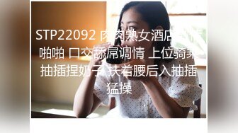 STP22092 肉肉熟女酒店激情啪啪 口交舔屌调情 上位骑乘抽插捏奶子 扶着腰后入抽插猛操