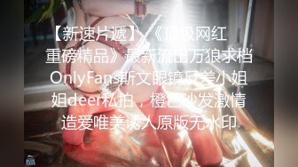 【新速片遞】 《顶级网红☀️重磅精品》最新流出万狼求档OnlyFans斯文眼镜反差小姐姐deer私拍，橙色沙发激情造爱唯美诱人原版无水印