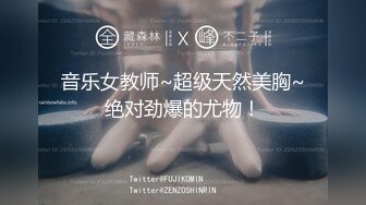 音乐女教师~超级天然美胸~绝对劲爆的尤物！