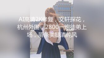  AI高清2K修复，文轩探花，杭州外围，2800一炮徒弟上场，苗条美腿清纯风