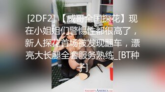 [2DF2] 【威哥全国探花】现在小姐姐们警惕性都很高了，新人探花首场被发现翻车，漂亮大长腿全套服务熟练_[BT种子]