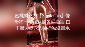 蜜桃臀女友『Seohoon』像母狗一样服从被各种抽插 白丰臀边抠穴边抽插滋滋冒水