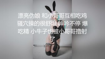  漂亮伪娘 和小哥哥互相吃鸡 骚穴操的很舒坦 呻吟不停 爆吃精 小牛子也被小哥哥撸射了