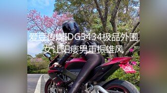 爱豆传媒IDG5434极品外围女让阳痿男重振雄风