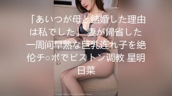 「あいつが母と结婚した理由は私でした」 妻が帰省した一周间早熟な巨乳连れ子を絶伦チ○ポでピストン调教 星明日菜