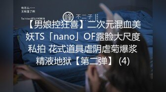 【男娘控狂喜】二次元混血美妖TS「nano」OF露脸大尺度私拍 花式道具虐阴虐菊爆浆精液地狱【第二弹】 (4)