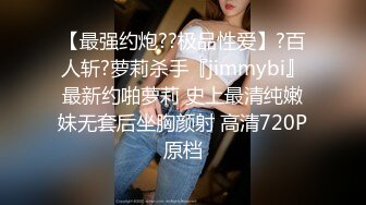 【最强约炮??极品性爱】?百人斩?萝莉杀手『jimmybi』最新约啪萝莉 史上最清纯嫩妹无套后坐胸颜射 高清720P原档