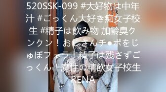 520SSK-099 #大好物は中年汁 #ごっくん大好き痴女子校生 #精子は飲み物 加齢臭クンクン！おじさんチ●ポをじゅぽフェラ！精子は残さずごっくん！魔性の精飲女子校生RENA