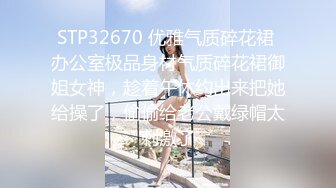 STP32670 优雅气质碎花裙 办公室极品身材气质碎花裙御姐女神，趁着午休约出来把她给操了，偷偷给老公戴绿帽太刺激了