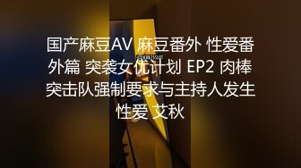 国产麻豆AV 麻豆番外 性爱番外篇 突袭女优计划 EP2 肉棒突击队强制要求与主持人发生性爱 艾秋