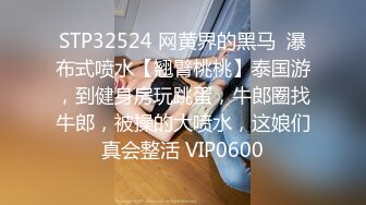 STP32524 网黄界的黑马  瀑布式喷水【翘臂桃桃】泰国游，到健身房玩跳蛋，牛郎圈找牛郎，被操的大喷水，这娘们真会整活 VIP0600