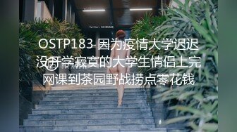 OSTP183 因为疫情大学迟迟没开学寂寞的大学生情侣上完网课到茶园野战捞点零花钱