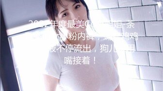 2022年度最美Cd小姐姐-荼蘼-  仙女小粉内裤，蝴蝶鸡鸡， 淫液不停流出，狗儿快用嘴接着！