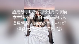 渣男分手后报复流出清纯眼镜学生妹不雅自拍~牵狗链后入道具紫薇口嗨淫态百出~年纪轻轻就已成为小母狗 (1)