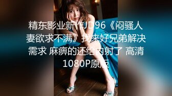 精东影业新作JD96《闷骚人妻欲求不满》找来好兄弟解决需求 麻痹的还给内射了 高清1080P原版