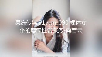 果冻传媒 91ycm-090 裸体女仆的尊荣性爱服务-向若云