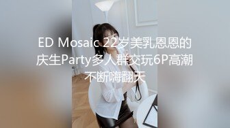 ED Mosaic 22岁美乳恩恩的庆生Party多人群交玩6P高潮不断嗨翻天